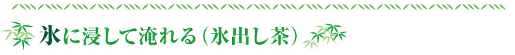 氷に浸して淹れる（氷出し茶）